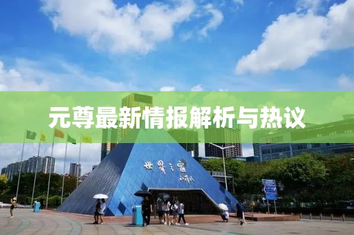 元尊最新情報解析與熱議