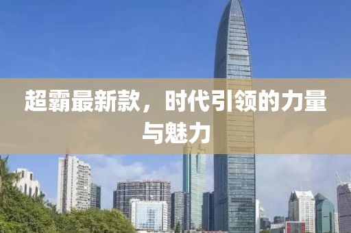 超霸最新款，時(shí)代引領(lǐng)的力量與魅力
