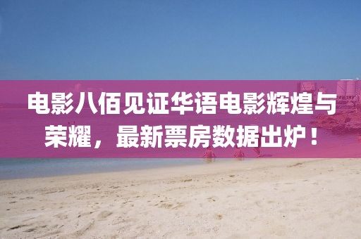 電影八佰見(jiàn)證華語(yǔ)電影輝煌與榮耀，最新票房數(shù)據(jù)出爐！