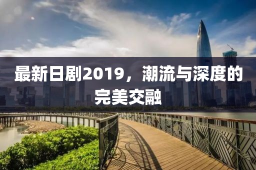 最新日劇2019，潮流與深度的完美交融