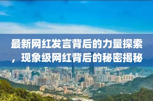 最新網(wǎng)紅發(fā)言背后的力量探索，現(xiàn)象級(jí)網(wǎng)紅背后的秘密揭秘