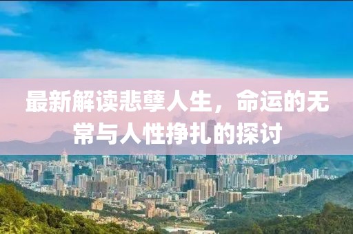最新解讀悲孽人生，命運的無常與人性掙扎的探討