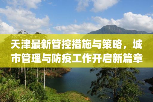 天津最新管控措施與策略，城市管理與防疫工作開啟新篇章