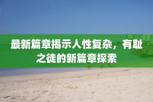 最新篇章揭示人性復(fù)雜，有恥之徒的新篇章探索