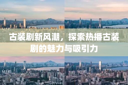 古裝劇新風潮，探索熱播古裝劇的魅力與吸引力