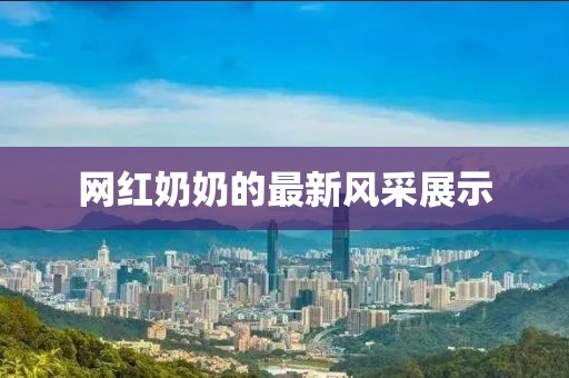 網(wǎng)紅奶奶的最新風采展示