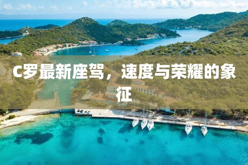 C羅最新座駕，速度與榮耀的象征