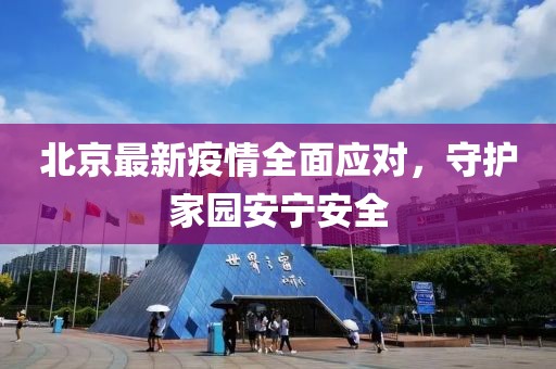 北京最新疫情全面應(yīng)對，守護(hù)家園安寧安全