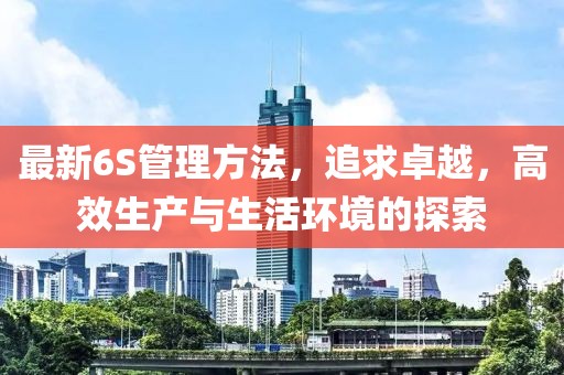 最新6S管理方法，追求卓越，高效生產(chǎn)與生活環(huán)境的探索