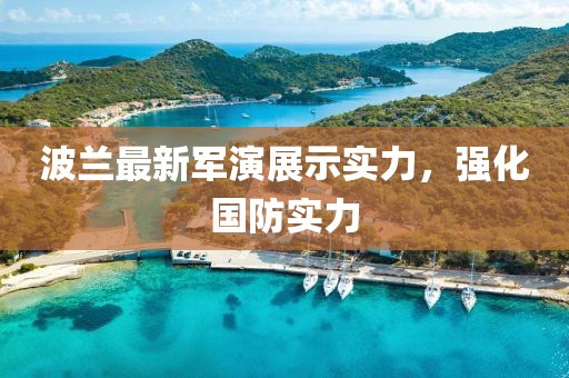 波蘭最新軍演展示實(shí)力，強(qiáng)化國(guó)防實(shí)力