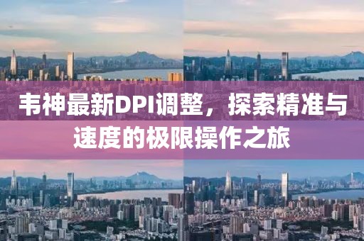 韋神最新DPI調(diào)整，探索精準(zhǔn)與速度的極限操作之旅
