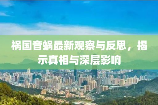 禍國音蝸最新觀察與反思，揭示真相與深層影響