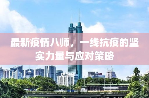 最新疫情八師，一線抗疫的堅實力量與應(yīng)對策略
