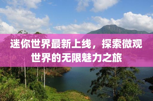 迷你世界最新上線，探索微觀世界的無限魅力之旅