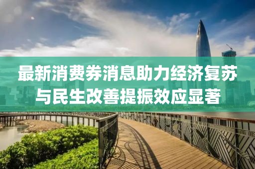 最新消費(fèi)券消息助力經(jīng)濟(jì)復(fù)蘇與民生改善提振效應(yīng)顯著