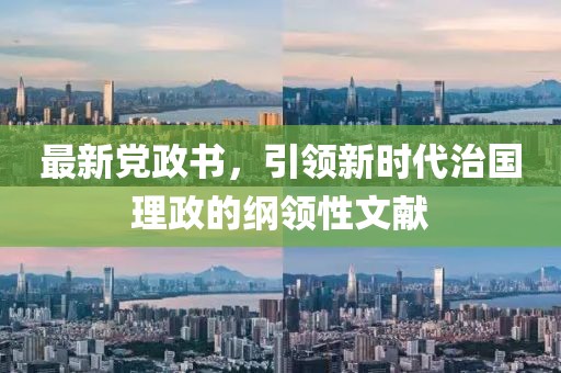 最新黨政書，引領(lǐng)新時(shí)代治國理政的綱領(lǐng)性文獻(xiàn)