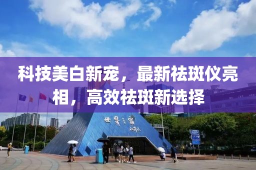 科技美白新寵，最新祛斑儀亮相，高效祛斑新選擇