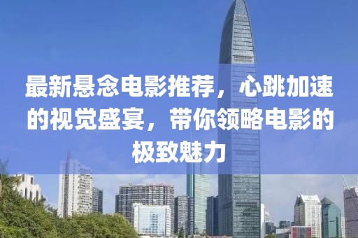 最新懸念電影推薦，心跳加速的視覺盛宴，帶你領(lǐng)略電影的極致魅力