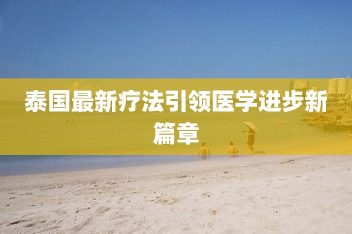 泰國最新療法引領(lǐng)醫(yī)學(xué)進(jìn)步新篇章