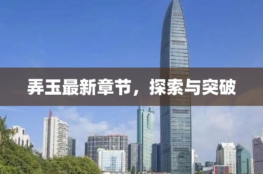 弄玉最新章節(jié)，探索與突破