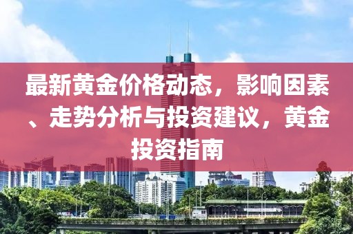 最新黃金價格動態(tài)，影響因素、走勢分析與投資建議，黃金投資指南