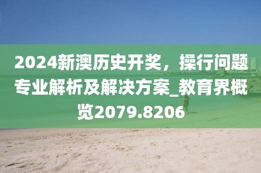 2024新澳歷史開獎，操行問題專業(yè)解析及解決方案_教育界概覽2079.8206