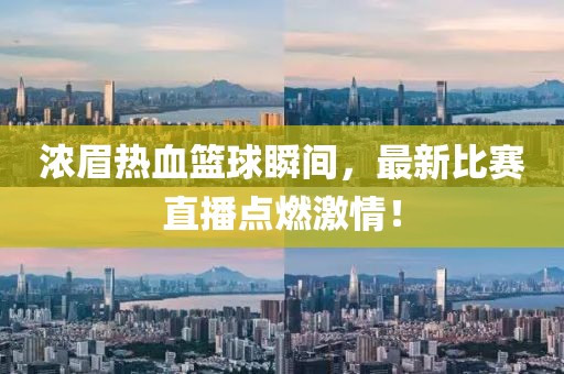 濃眉熱血籃球瞬間，最新比賽直播點燃激情！
