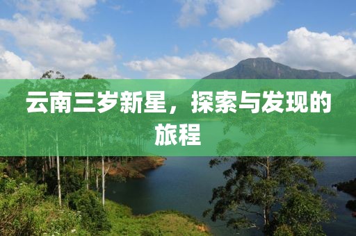 云南三歲新星，探索與發(fā)現(xiàn)的旅程