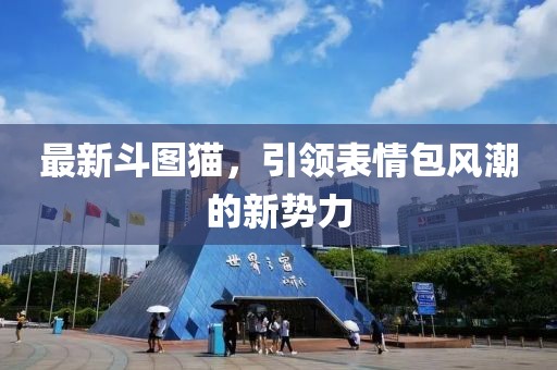 最新斗圖貓，引領(lǐng)表情包風(fēng)潮的新勢(shì)力