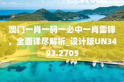 澳門一肖一碼一必中一肖雷鋒，全面詳盡解析_設計版UN3493.2705
