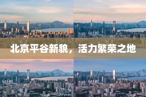 北京平谷新貌，活力繁榮之地