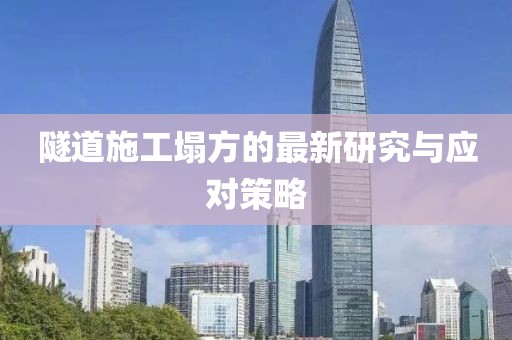 隧道施工塌方的最新研究與應(yīng)對策略