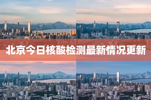 北京今日核酸檢測最新情況更新