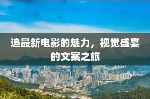 追最新電影的魅力，視覺(jué)盛宴的文案之旅