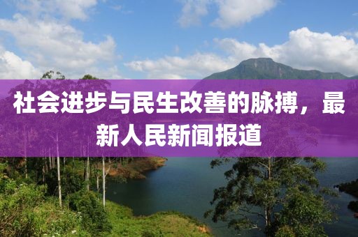 社會進步與民生改善的脈搏，最新人民新聞報道