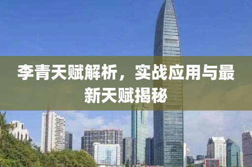 李青天賦解析，實戰(zhàn)應用與最新天賦揭秘