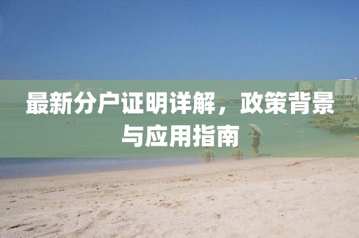 最新分戶證明詳解，政策背景與應(yīng)用指南