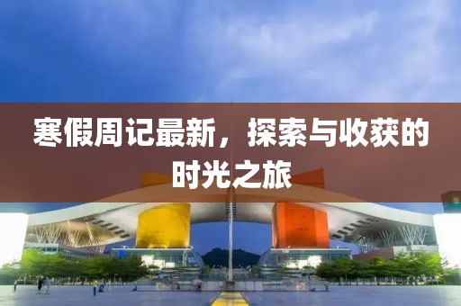 寒假周記最新，探索與收獲的時光之旅