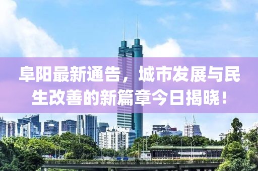 阜陽最新通告，城市發(fā)展與民生改善的新篇章今日揭曉！