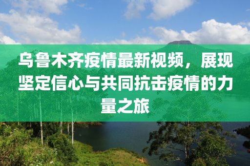 烏魯木齊疫情最新視頻，展現(xiàn)堅(jiān)定信心與共同抗擊疫情的力量之旅