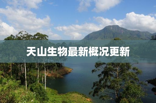 天山生物最新概況更新