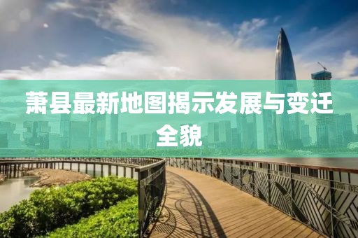 蕭縣最新地圖揭示發(fā)展與變遷全貌