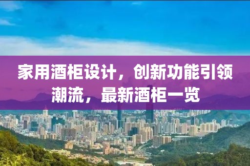家用酒柜設(shè)計，創(chuàng)新功能引領(lǐng)潮流，最新酒柜一覽