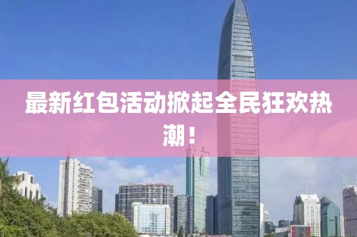 最新紅包活動(dòng)掀起全民狂歡熱潮！