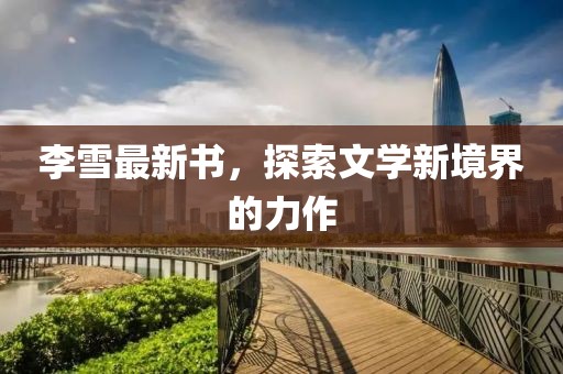 李雪最新書，探索文學(xué)新境界的力作