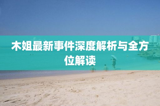 木姐最新事件深度解析與全方位解讀