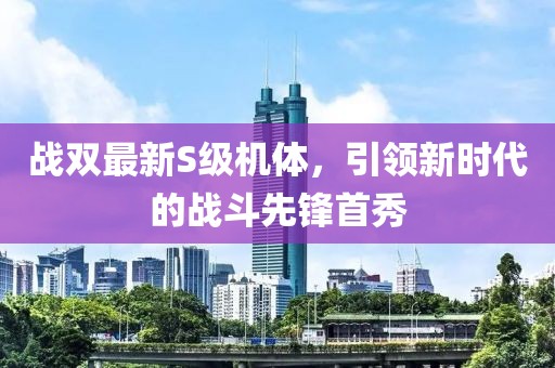 戰(zhàn)雙最新S級(jí)機(jī)體，引領(lǐng)新時(shí)代的戰(zhàn)斗先鋒首秀