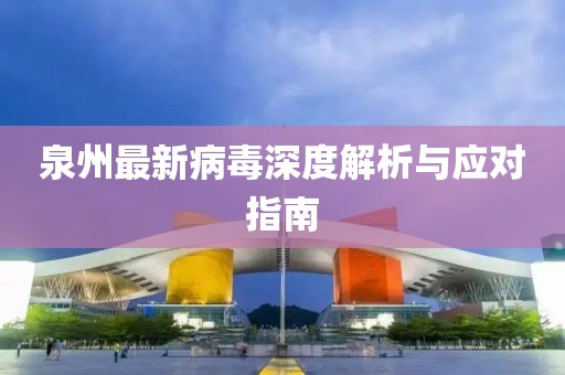泉州最新病毒深度解析與應(yīng)對指南