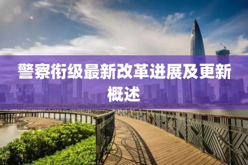 警察銜級(jí)最新改革進(jìn)展及更新概述