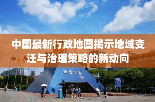 中國(guó)最新行政地圖揭示地域變遷與治理策略的新動(dòng)向